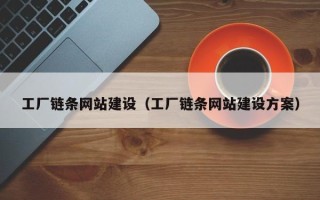 灯塔工厂链条网站建设（工厂链条网站建设方案）
