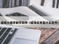 灯塔连线小程序制作软件（连线应用是什么软件）