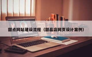 灯塔甜点网站建设流程（甜品店网页设计案例）