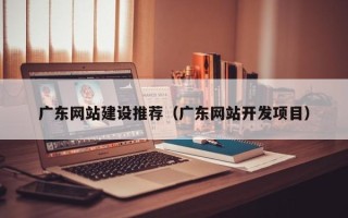 灯塔广东网站建设推荐（广东网站开发项目）