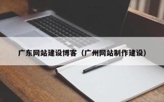灯塔广东网站建设博客（广州网站制作建设）