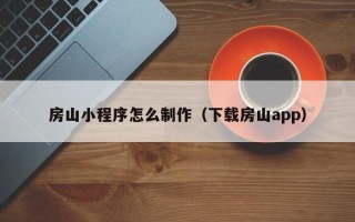 灯塔房山小程序怎么制作（下载房山app）