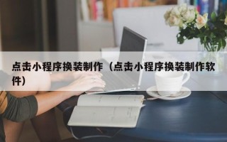 灯塔点击小程序换装制作（点击小程序换装制作软件）