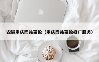 灯塔安徽重庆网站建设（重庆网站建设推广服务）