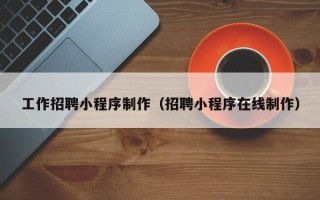 灯塔工作招聘小程序制作（招聘小程序在线制作）
