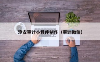 灯塔淳安审计小程序制作（审计微信）