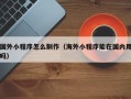 灯塔国外小程序怎么制作（海外小程序能在国内用吗）