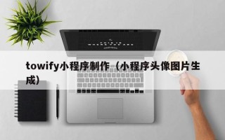 灯塔towify小程序制作（小程序头像图片生成）