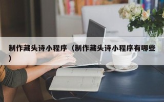 灯塔制作藏头诗小程序（制作藏头诗小程序有哪些）