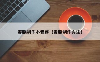 灯塔春联制作小程序（春联制作方法）