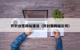 灯塔开封创意网站建设（开封做网站公司）